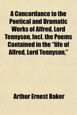 Book cover for A Concordance to the Poetical and Dramatic Works of Alfred, Lord Tennyson, Incl. the Poems Contained in the Life of Alfred, Lord Tennyson,