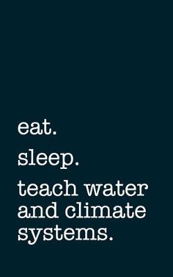 Book cover for eat. sleep. teach water and climate systems. - Lined Notebook