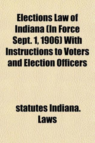 Cover of Elections Law of Indiana (in Force Sept. 1, 1906) with Instructions to Voters and Election Officers