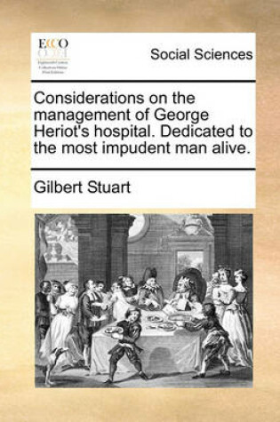 Cover of Considerations on the management of George Heriot's hospital. Dedicated to the most impudent man alive.