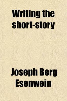 Book cover for Writing the Short-Story; A Practical Handbook on the Rise, Structure, Writing, and Sale of the Modern Short-Story