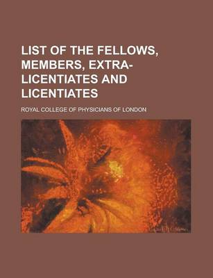 Book cover for List of the Fellows, Members, Extra-Licentiates and Licentiates