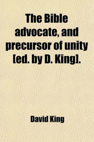 Cover of The Bible Advocate, and Precursor of Unity [Ed. by D. King].