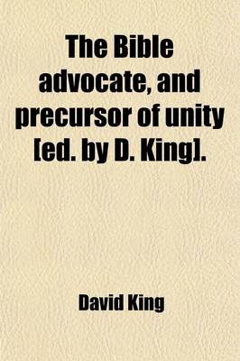 Book cover for The Bible Advocate, and Precursor of Unity [Ed. by D. King].