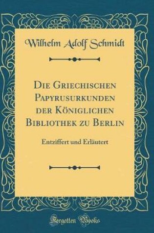 Cover of Die Griechischen Papyrusurkunden Der Koeniglichen Bibliothek Zu Berlin