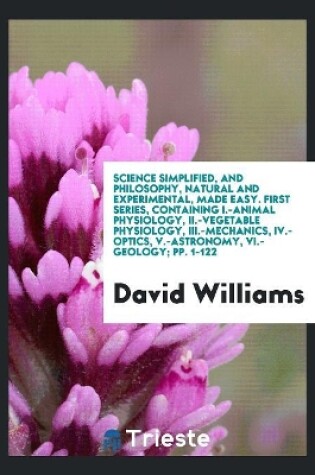 Cover of Science Simplified, and Philosophy, Natural and Experimental, Made Easy. First Series, Containing I.-Animal Physiology, II.-Vegetable Physiology, III.-Mechanics, IV.-Optics, V.-Astronomy, VI.-Geology; Pp. 1-122