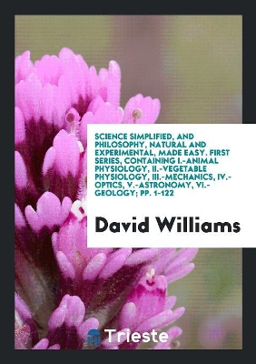 Book cover for Science Simplified, and Philosophy, Natural and Experimental, Made Easy. First Series, Containing I.-Animal Physiology, II.-Vegetable Physiology, III.-Mechanics, IV.-Optics, V.-Astronomy, VI.-Geology; Pp. 1-122