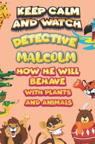 Cover of keep calm and watch detective Malcolm how he will behave with plant and animals