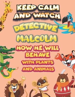 Book cover for keep calm and watch detective Malcolm how he will behave with plant and animals