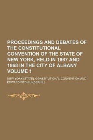 Cover of Proceedings and Debates of the Constitutional Convention of the State of New York, Held in 1867 and 1868 in the City of Albany Volume 1