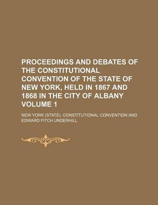 Book cover for Proceedings and Debates of the Constitutional Convention of the State of New York, Held in 1867 and 1868 in the City of Albany Volume 1