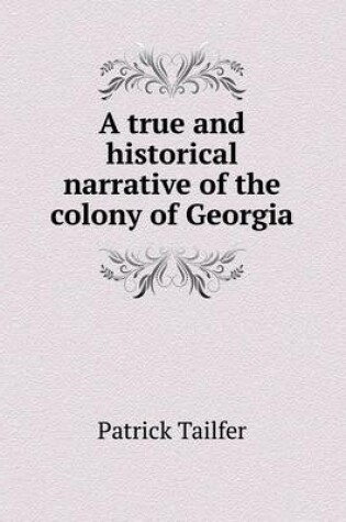 Cover of A true and historical narrative of the colony of Georgia