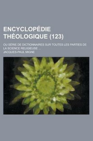Cover of Encyclopedie Theologique; Ou Serie de Dictionnaires Sur Toutes Les Parties de La Science Religieuse ... (123)