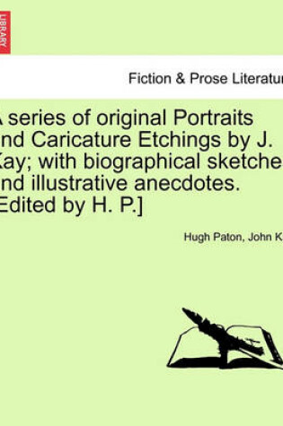 Cover of A Series of Original Portraits and Caricature Etchings by J. Kay; With Biographical Sketches and Illustrative Anecdotes. [Edited by H. P.] Vol. II, New Edition