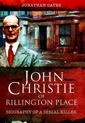 John Christie of Rillington Place: Biography of a Serial Killer by Jonathan Oates