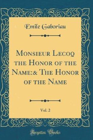 Cover of Monsieur Lecoq the Honor of the Name:& The Honor of the Name, Vol. 2 (Classic Reprint)