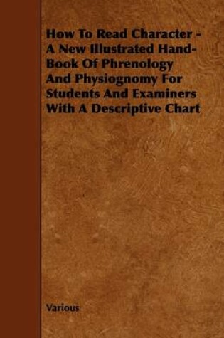 Cover of How To Read Character - A New Illustrated Hand-Book Of Phrenology And Physiognomy For Students And Examiners With A Descriptive Chart