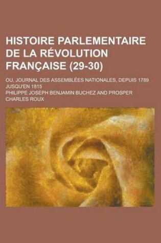 Cover of Histoire Parlementaire de La Revolution Francaise; Ou, Journal Des Assemblees Nationales, Depuis 1789 Jusqu'en 1815 (29-30)