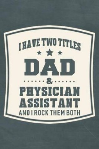 Cover of I Have Two Titles Dad & Physician Assistant And I Rock Them Both