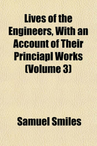 Cover of Lives of the Engineers, with an Account of Their Princiapl Works (Volume 3)