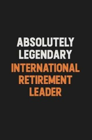 Cover of Absolutely Legendary International Retirement Leader