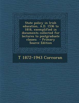 Book cover for State Policy in Irish Education, A.D. 1536 to 1816, Exemplified in Documents Collected for Lectures to Postgraduate Classes;