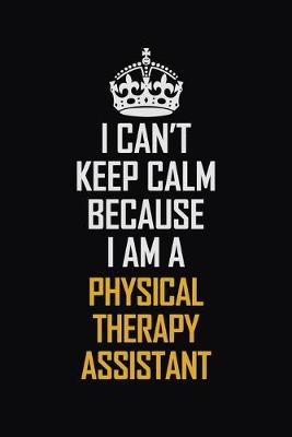 Book cover for I Can't Keep Calm Because I Am A Physical Therapy Assistant