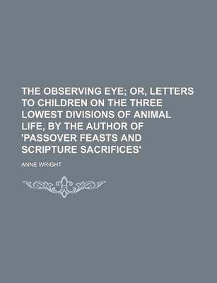 Book cover for The Observing Eye; Or, Letters to Children on the Three Lowest Divisions of Animal Life, by the Author of 'Passover Feasts and Scripture Sacrifices'