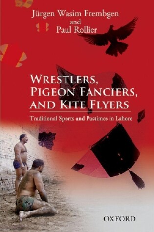 Cover of Wrestlers, Pigeon Fanciers, and Kite Flyers: Traditional Sports and Pastimes in Lahore