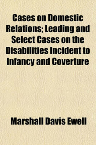 Cover of Cases on Domestic Relations; Leading and Select Cases on the Disabilities Incident to Infancy and Coverture