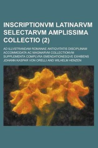 Cover of Inscriptionvm Latinarvm Selectarvm Amplissima Collectio; Ad Illvstrandam Romanae Antiqvitatis Disciplinam Accommodata AC Magnarvm Collectionvm Supplem