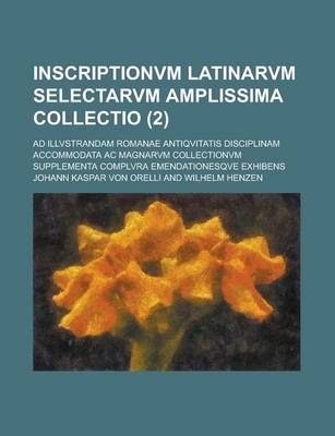 Book cover for Inscriptionvm Latinarvm Selectarvm Amplissima Collectio; Ad Illvstrandam Romanae Antiqvitatis Disciplinam Accommodata AC Magnarvm Collectionvm Supplem