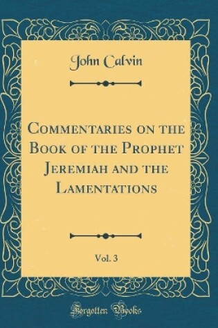 Cover of Commentaries on the Book of the Prophet Jeremiah and the Lamentations, Vol. 3 (Classic Reprint)