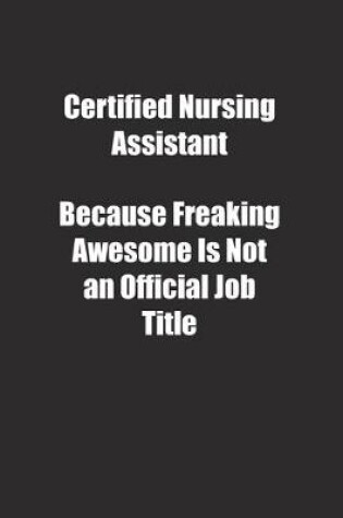 Cover of Certified Nursing Assistant Because Freaking Awesome Is Not an Official Job Title.