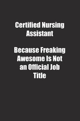 Book cover for Certified Nursing Assistant Because Freaking Awesome Is Not an Official Job Title.