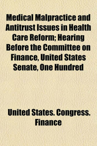 Cover of Medical Malpractice and Antitrust Issues in Health Care Reform; Hearing Before the Committee on Finance, United States Senate, One Hundred