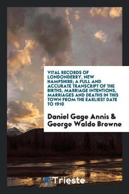 Book cover for Vital Records of Londonderry, New Hampshire; A Full and Accurate Transcript of the Births, Marriage Intentions, Marriages and Deaths in This Town from the Earliest Date to 1910