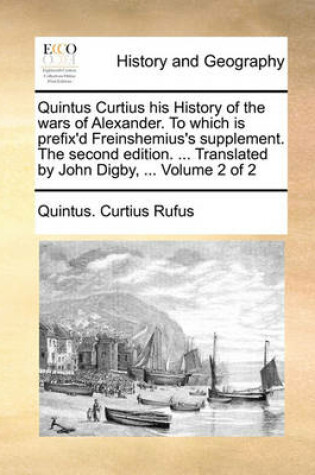 Cover of Quintus Curtius His History of the Wars of Alexander. to Which Is Prefix'd Freinshemius's Supplement. the Second Edition. ... Translated by John Digby, ... Volume 2 of 2