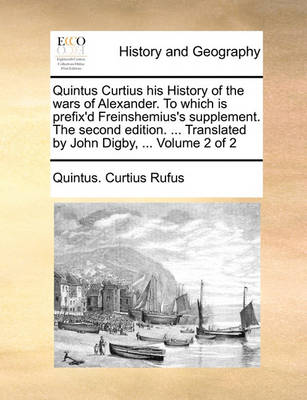 Book cover for Quintus Curtius His History of the Wars of Alexander. to Which Is Prefix'd Freinshemius's Supplement. the Second Edition. ... Translated by John Digby, ... Volume 2 of 2