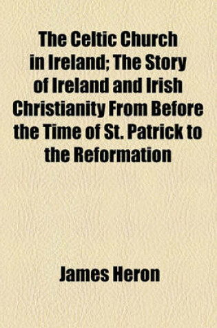 Cover of The Celtic Church in Ireland; The Story of Ireland and Irish Christianity from Before the Time of St. Patrick to the Reformation