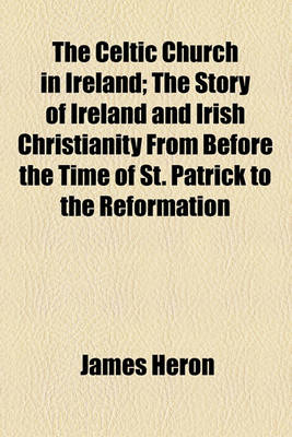 Book cover for The Celtic Church in Ireland; The Story of Ireland and Irish Christianity from Before the Time of St. Patrick to the Reformation