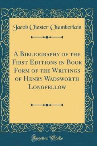 Cover of A Bibliography of the First Editions in Book Form of the Writings of Henry Wadsworth Longfellow (Classic Reprint)