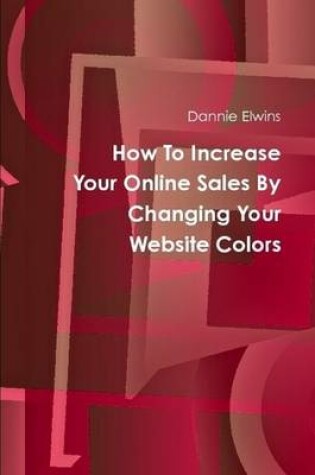 Cover of How To Increase Your Online Sales By Changing Your Website Colors