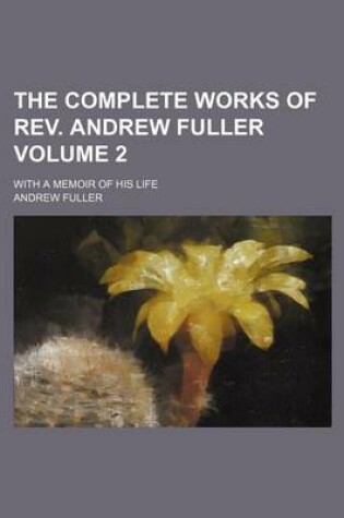 Cover of The Complete Works of REV. Andrew Fuller Volume 2; With a Memoir of His Life