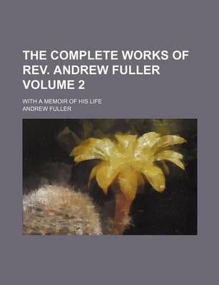 Book cover for The Complete Works of REV. Andrew Fuller Volume 2; With a Memoir of His Life