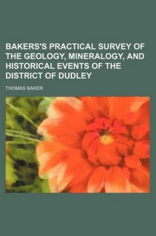 Cover of Bakers's Practical Survey of the Geology, Mineralogy, and Historical Events of the District of Dudley