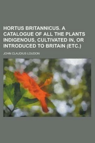 Cover of Hortus Britannicus. a Catalogue of All the Plants Indigenous, Cultivated In, or Introduced to Britain (Etc.)