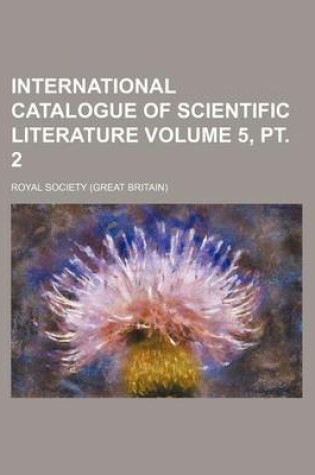 Cover of International Catalogue of Scientific Literature Volume 5, PT. 2