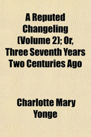 Cover of A Reputed Changeling (Volume 2); Or, Three Seventh Years Two Centuries Ago