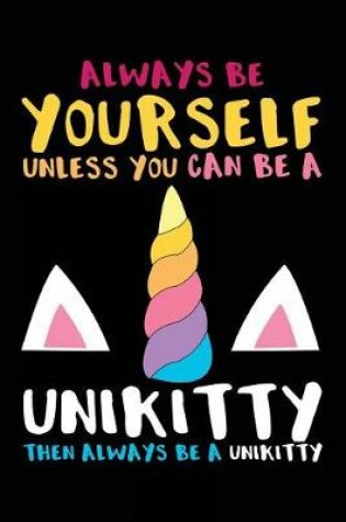 Cover of Always Be Yourself Unless You Can Be A Unikitty Then Always Be A Unikitty